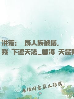 洪荒：開局人族被屠，我傳下遮天法