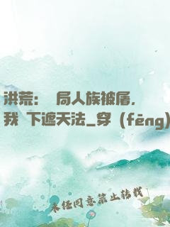 洪荒：開局人族被屠，我傳下遮天法