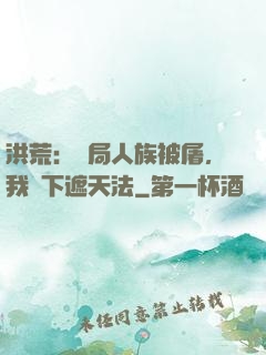 洪荒：開局人族被屠，我傳下遮天法
