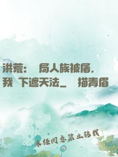 洪荒：開局人族被屠，我傳下遮天法