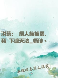 洪荒：開局人族被屠，我傳下遮天法