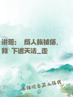 洪荒：開局人族被屠，我傳下遮天法