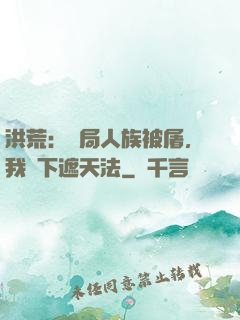 洪荒：開局人族被屠，我傳下遮天法