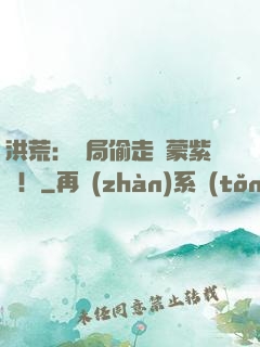 洪荒：開局偷走鴻蒙紫氣！