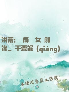 洪荒：開局劍斬女媧雕像