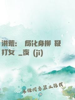 洪荒：開局化身柳樹鞭打女媧