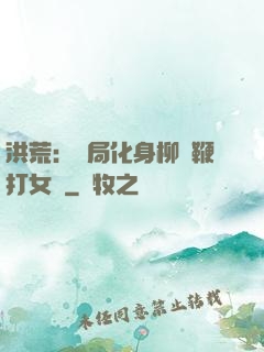 洪荒：開局化身柳樹鞭打女媧