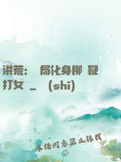 洪荒：開局化身柳樹鞭打女媧