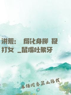 洪荒：開局化身柳樹鞭打女媧