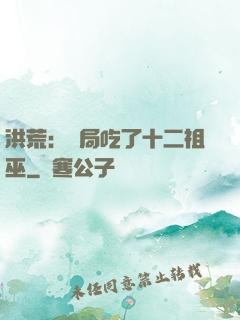 洪荒：開局吃了十二祖巫