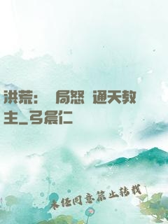 洪荒：開局怒懟通天教主