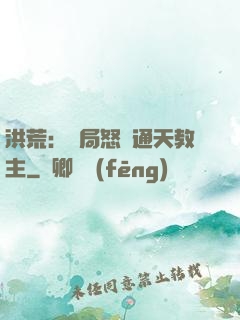 洪荒：開局怒懟通天教主