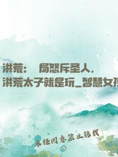 洪荒：開局怒斥圣人，洪荒太子就是玩