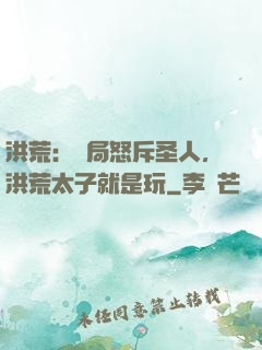 洪荒：開局怒斥圣人，洪荒太子就是玩