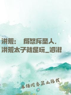洪荒：開局怒斥圣人，洪荒太子就是玩