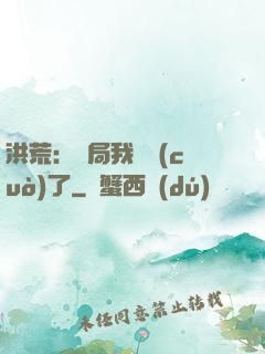 洪荒：開局我選錯(cuò)了
