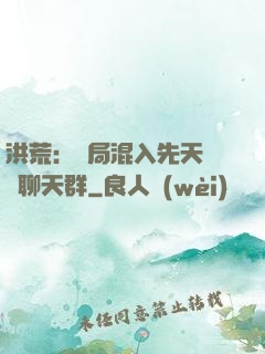 洪荒：開局混入先天靈寶聊天群