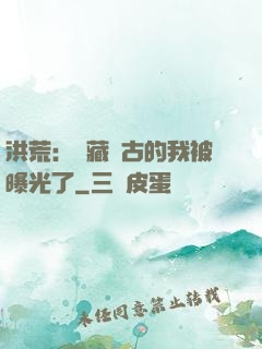 洪荒：隱藏萬古的我被曝光了