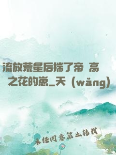 流放荒星后揣了帝國高嶺之花的崽