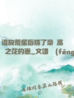 流放荒星后揣了帝國高嶺之花的崽