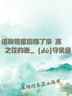 流放荒星后揣了帝國高嶺之花的崽