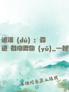 浪漫獨(dú)寵：霸道總裁吻妻物語(yǔ)