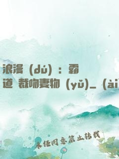 浪漫獨(dú)寵：霸道總裁吻妻物語(yǔ)