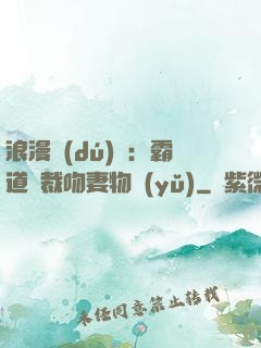 浪漫獨(dú)寵：霸道總裁吻妻物語(yǔ)