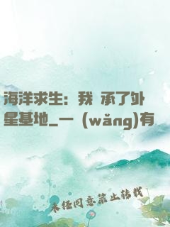 海洋求生：我繼承了外星基地