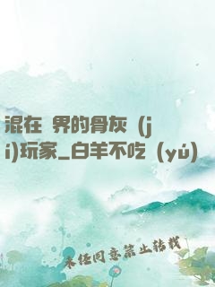 混在異界的骨灰級(jí)玩家