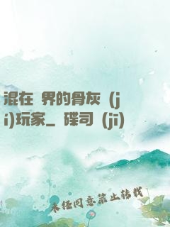 混在異界的骨灰級(jí)玩家