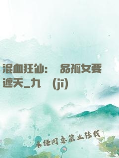 混血狂仙：極品孤女要遮天