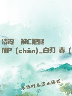 清冷將軍被C把腿張開NP產(chǎn)