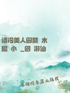 清冷美人囚禁騎木馬筆趣閣小說