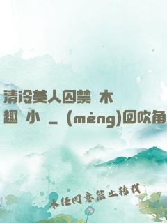 清冷美人囚禁騎木馬筆趣閣小說