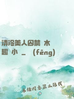 清冷美人囚禁騎木馬筆趣閣小說