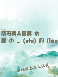 清冷美人囚禁騎木馬筆趣閣小說