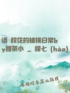 清純?；ǖ谋磺苋粘y甜茶小說