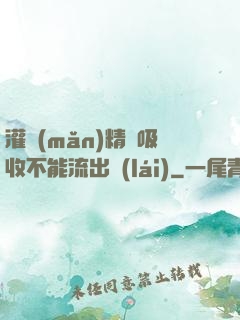 灌滿(mǎn)精華吸收不能流出來(lái)