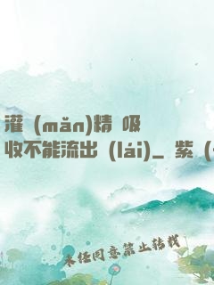 灌滿(mǎn)精華吸收不能流出來(lái)