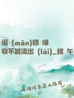 灌滿(mǎn)精華吸收不能流出來(lái)