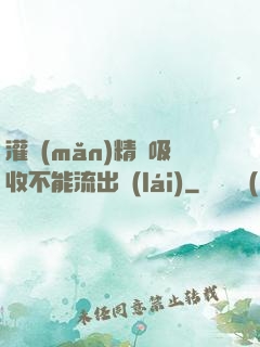 灌滿(mǎn)精華吸收不能流出來(lái)