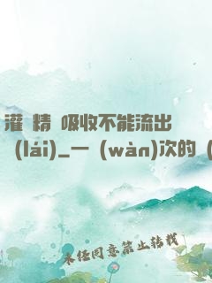 灌滿精華吸收不能流出來(lái)