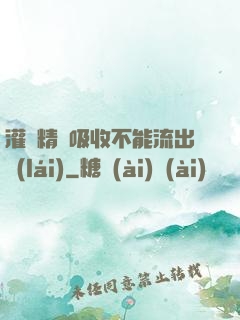 灌滿精華吸收不能流出來(lái)