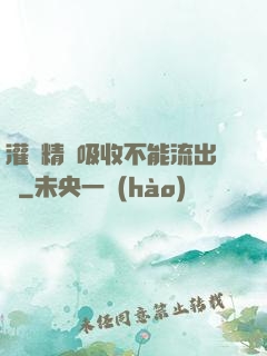 灌滿精華吸收不能流出來