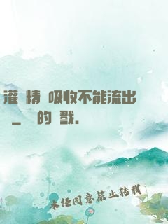 灌滿精華吸收不能流出來