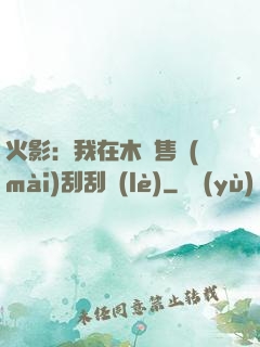 火影：我在木葉售賣(mài)刮刮樂(lè)