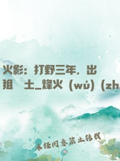 火影：打野三年，出門狙殺帶土
