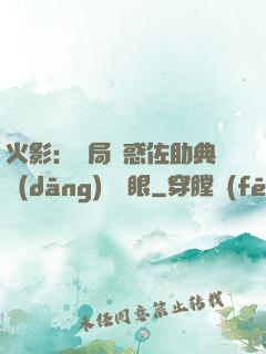 火影：開局誘惑佐助典當(dāng)寫輪眼