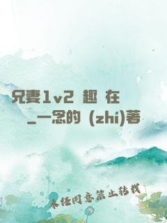 為兄妻1v2筆趣閣在線閱讀